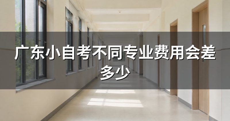 广东小自考不同专业费用会差多少