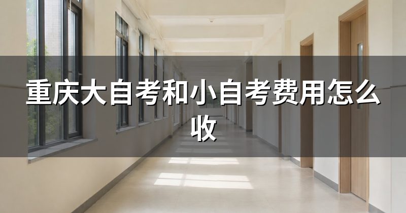 重庆大自考和小自考费用怎么收