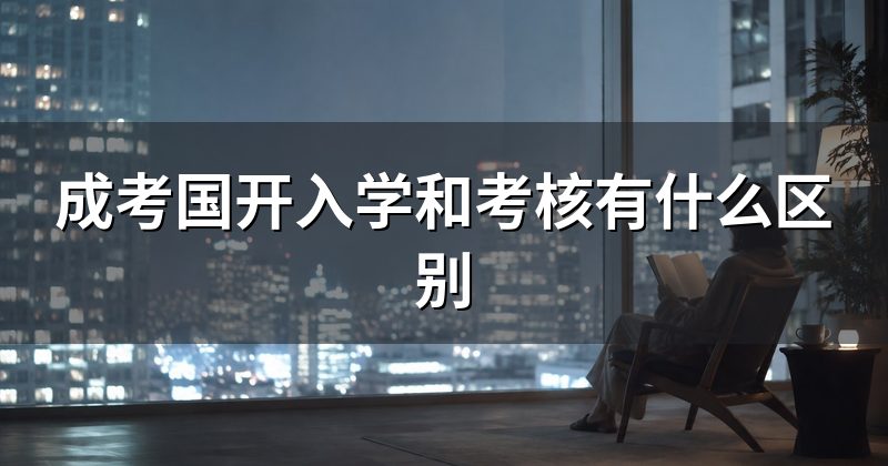 成考国开入学和考核有什么区别