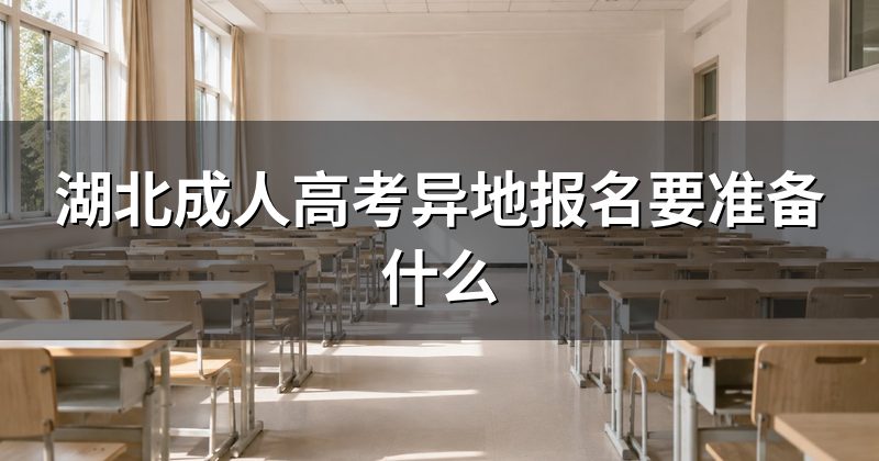 湖北成人高考异地报名要准备什么