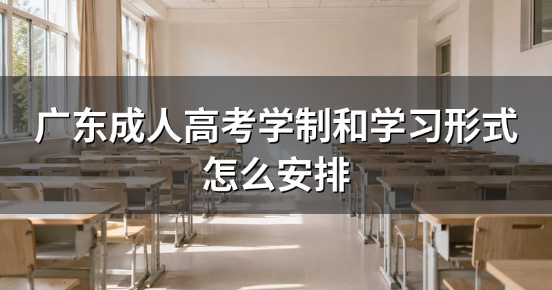 广东成人高考学制和学习形式怎么安排