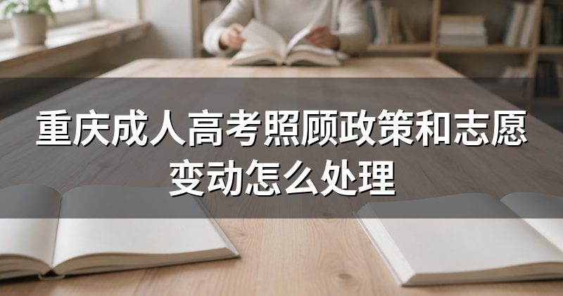 重庆成人高考照顾政策和志愿变动怎么处理