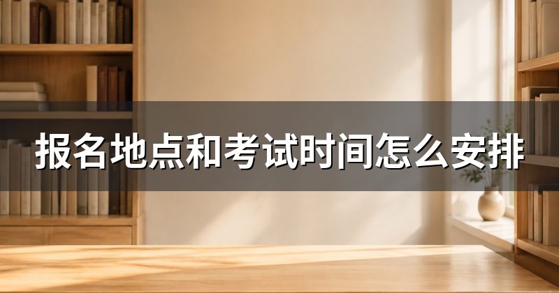 报名地点和考试时间怎么安排