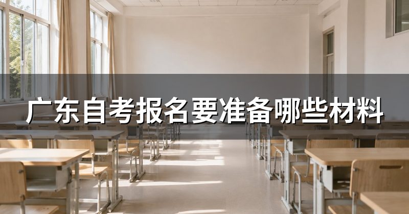 广东自考报名要准备哪些材料