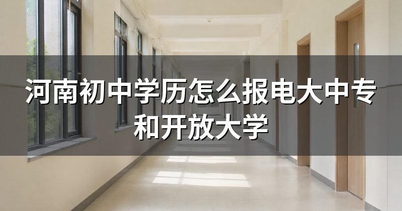 河南初中学历怎么报电大中专和开放大学