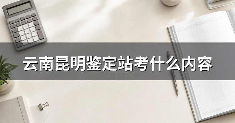 云南昆明鉴定站考什么内容