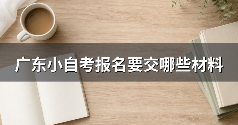 广东小自考报名要交哪些材料