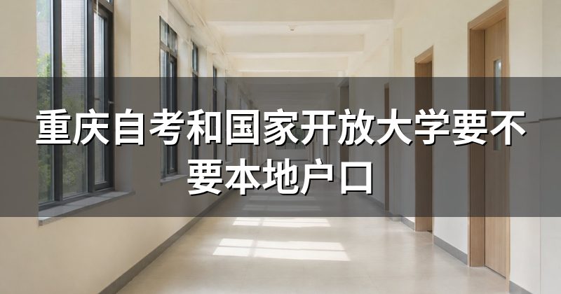 重庆自考和国家开放大学要不要本地户口