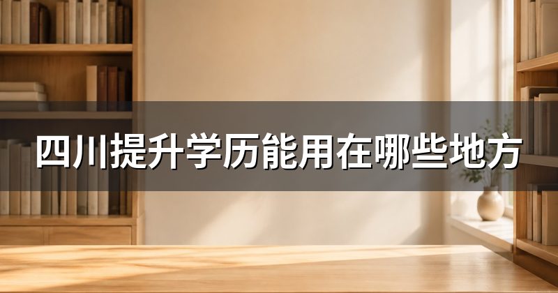 四川提升学历能用在哪些地方