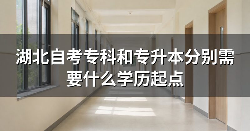 湖北自考专科和专升本分别需要什么学历起点
