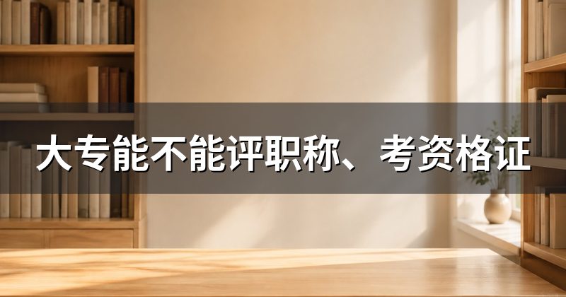 大专能不能评职称、考资格证
