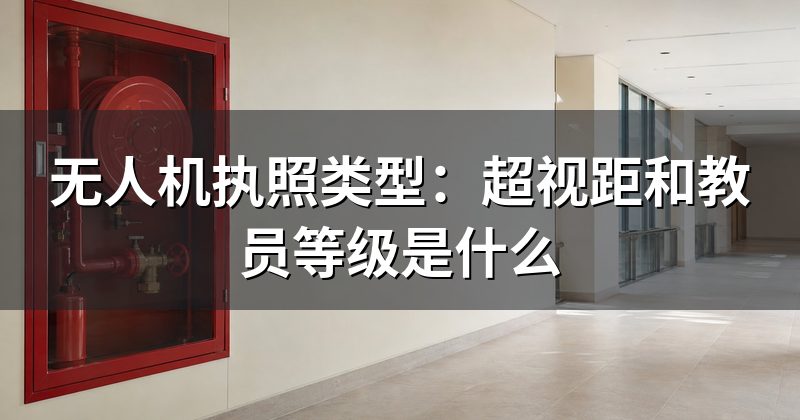 无人机执照类型：超视距和教员等级是什么