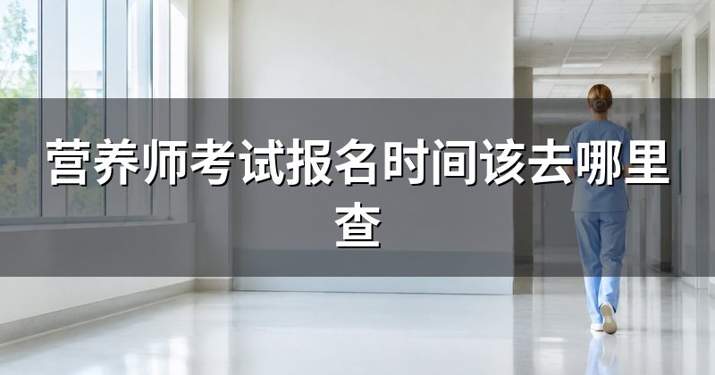 营养师考试报名时间该去哪里查