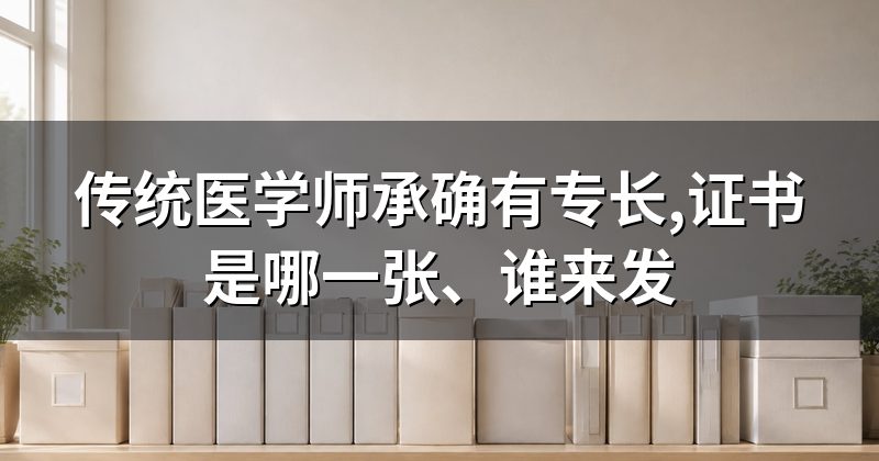 传统医学师承确有专长,证书是哪一张、谁来发