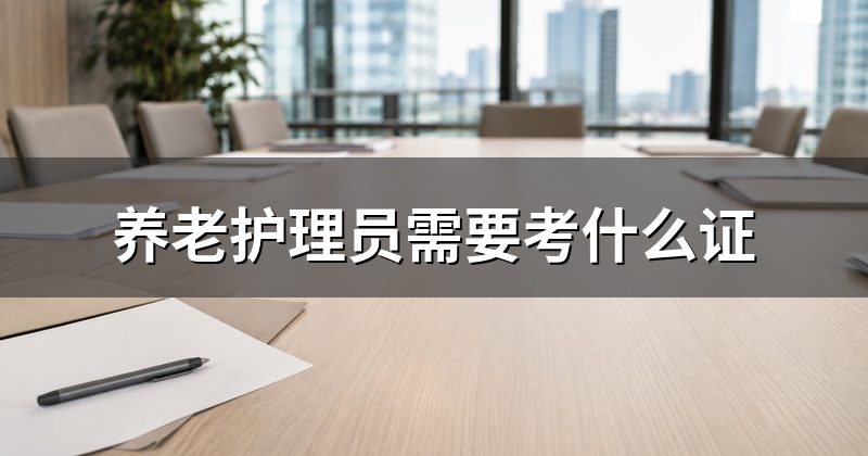 养老护理员需要考什么证