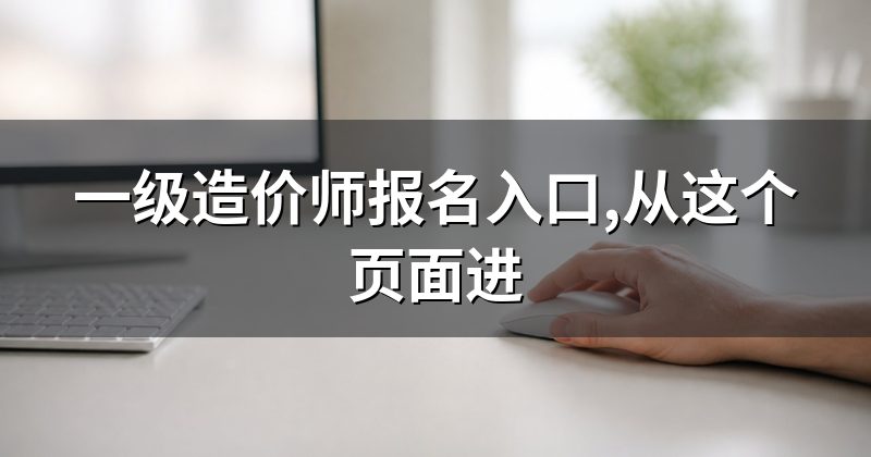 一级造价师报名入口,从这个页面进