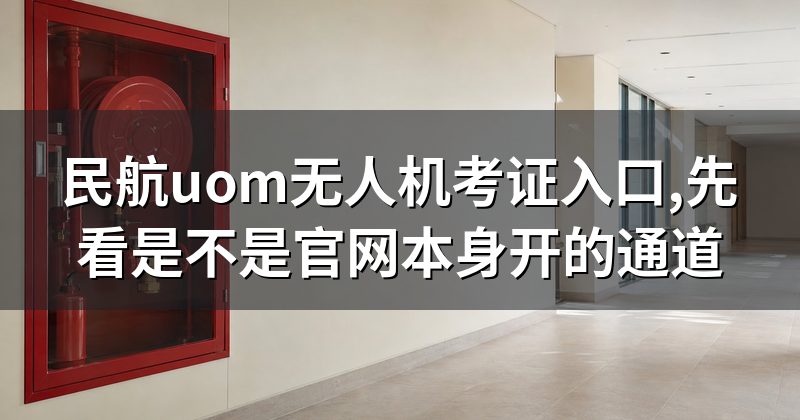 民航uom无人机考证入口,先看是不是官网本身开的通道