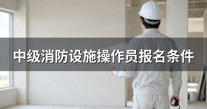 中级消防设施操作员报名条件