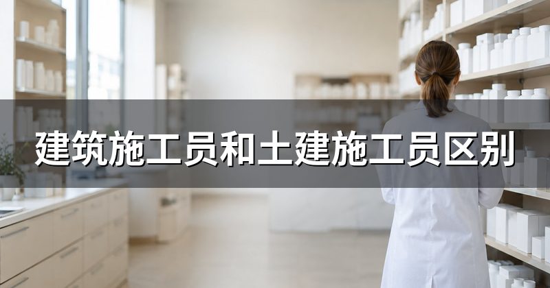 建筑施工员和土建施工员区别