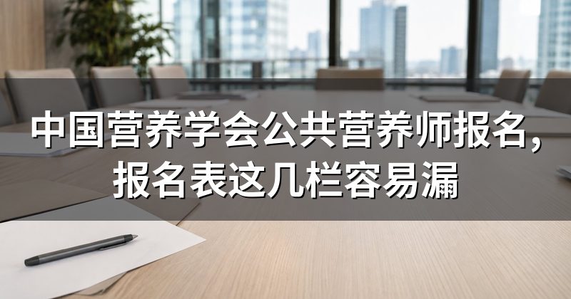 中国营养学会公共营养师报名,报名表这几栏容易漏