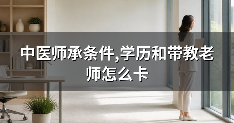 中医师承条件,学历和带教老师怎么卡