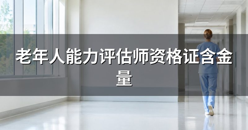老年人能力评估师资格证含金量