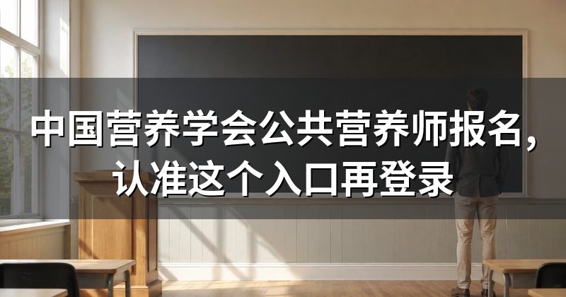 中国营养学会公共营养师报名,认准这个入口再登录