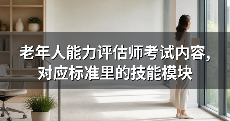 老年人能力评估师考试内容,对应标准里的技能模块