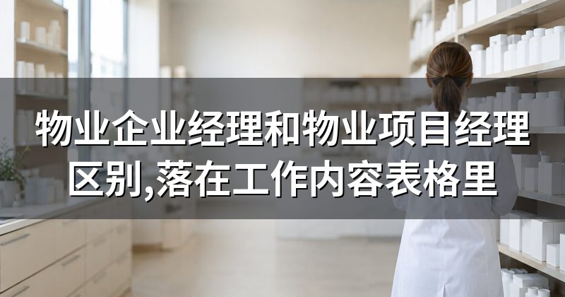 物业企业经理和物业项目经理区别,落在工作内容表格里