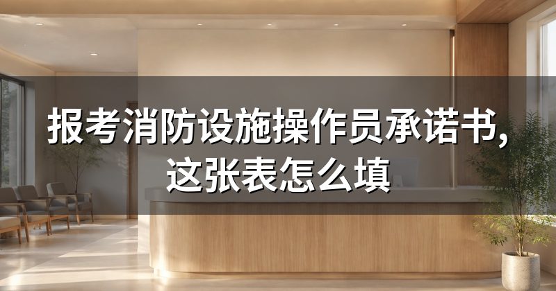 报考消防设施操作员承诺书,这张表怎么填