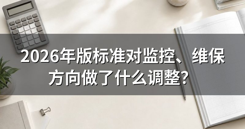 2026年版标准对监控、维保方向做了什么调整?