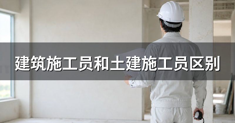 建筑施工员和土建施工员区别