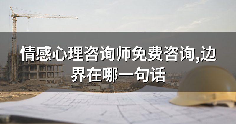 情感心理咨询师免费咨询,边界在哪一句话