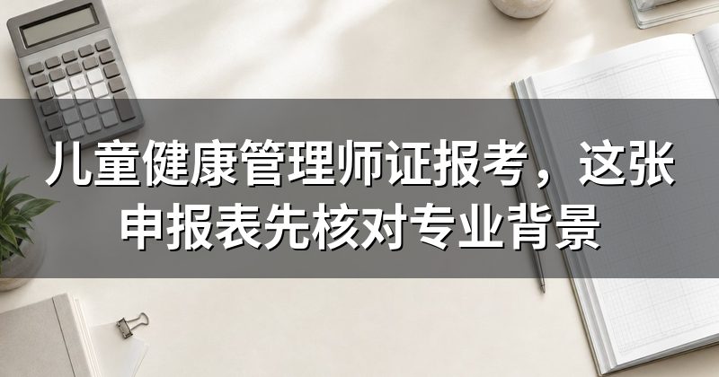 儿童健康管理师证报考,这张申报表先核对专业背景