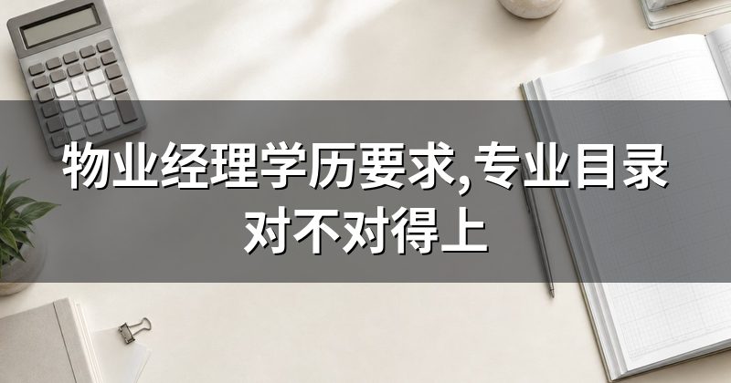 物业经理学历要求,专业目录对不对得上