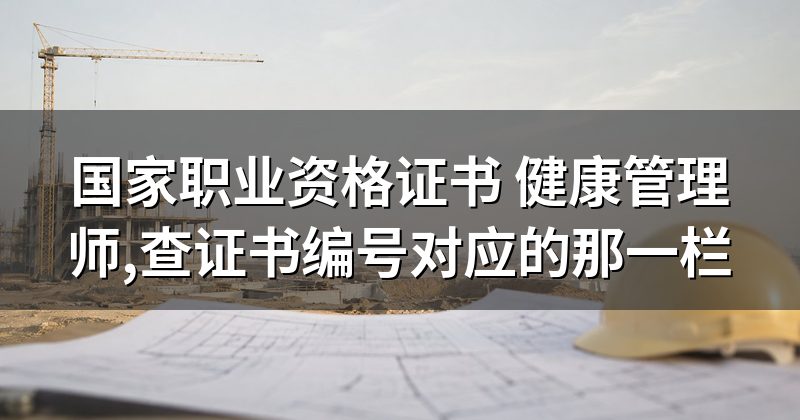 国家职业资格证书 健康管理师,查证书编号对应的那一栏