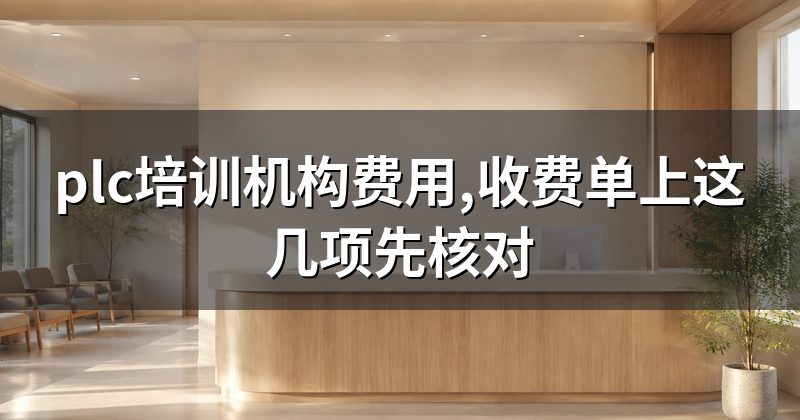 plc培训机构费用,收费单上这几项先核对