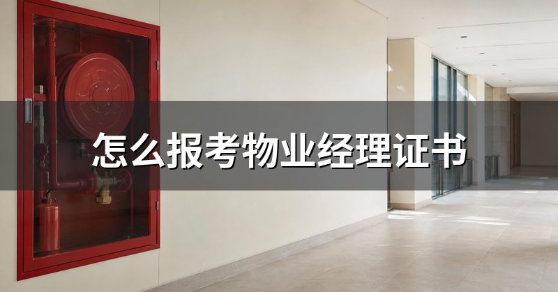 怎么报考物业经理证书