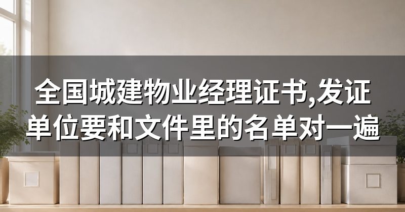 全国城建物业经理证书,发证单位要和文件里的名单对一遍