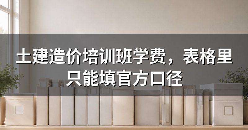 土建造价培训班学费,表格里只能填官方口径