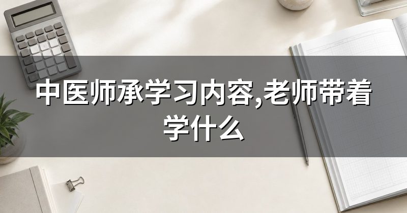 中医师承学习内容,老师带着学什么