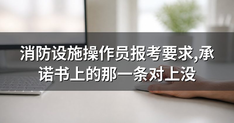 消防设施操作员报考要求,承诺书上的那一条对上没