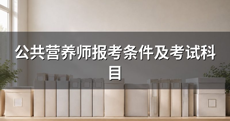 公共营养师报考条件及考试科目