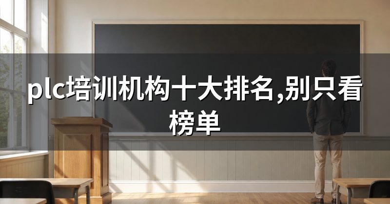 plc培训机构十大排名,别只看榜单