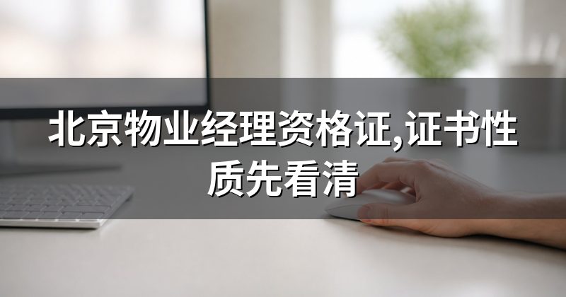 北京物业经理资格证,证书性质先看清