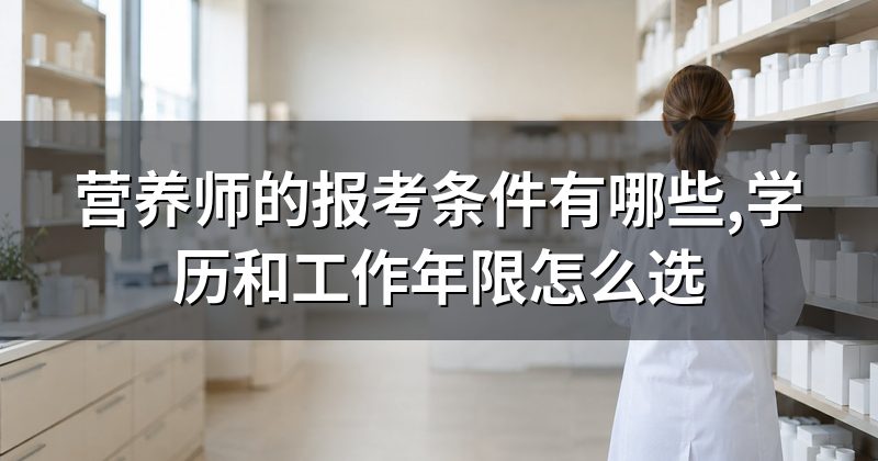 营养师的报考条件有哪些,学历和工作年限怎么选
