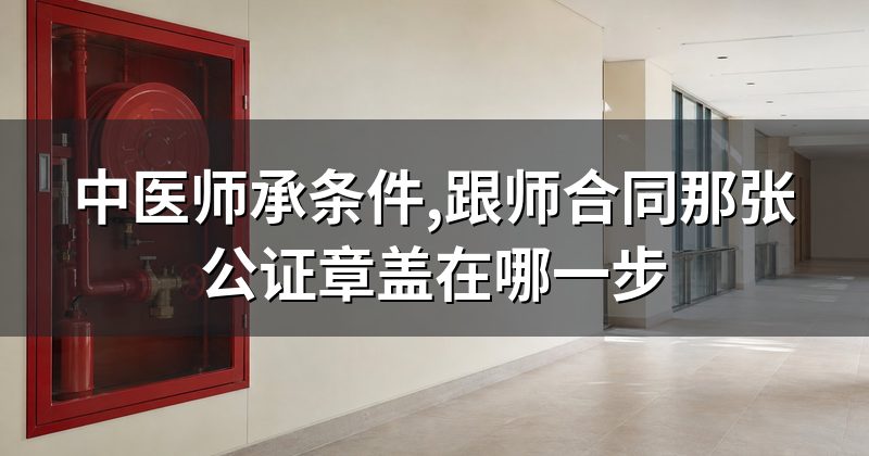 中医师承条件,跟师合同那张公证章盖在哪一步