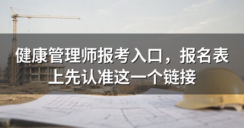 健康管理师报考入口，报名表上先认准这一个链接