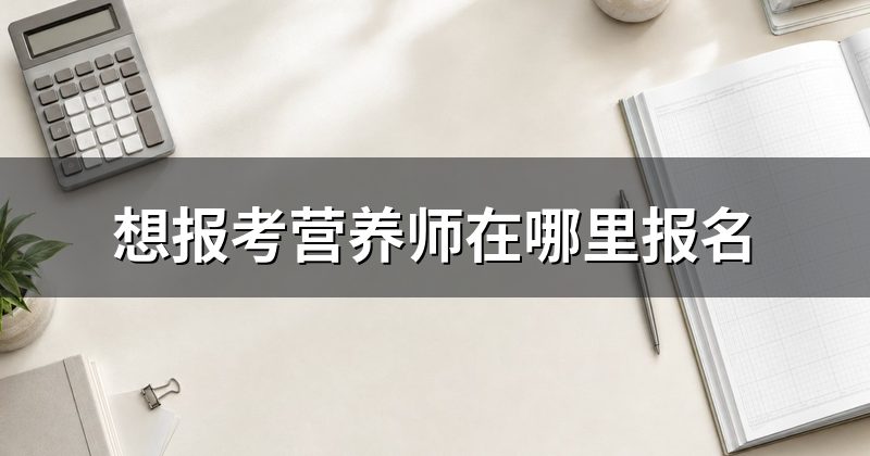 想报考营养师在哪里报名