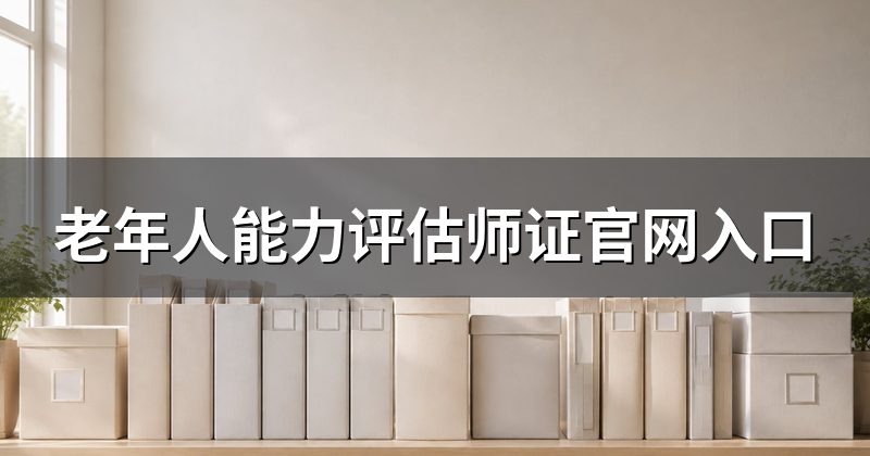 老年人能力评估师证官网入口
